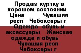 Продам куртку в хорошем состоянии › Цена ­ 500 - Чувашия респ., Чебоксары г. Одежда, обувь и аксессуары » Женская одежда и обувь   . Чувашия респ.,Чебоксары г.